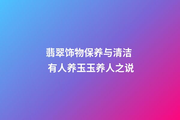 翡翠饰物保养与清洁  有人养玉玉养人之说